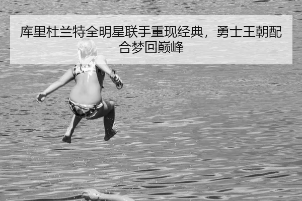 ku-li-du-lan-te-quan-ming-xing-lian-shou-zhong-xian-jing-dian-yong-shi-wang-chao-pei-he-meng-hui-dian-feng-3-969.jpg